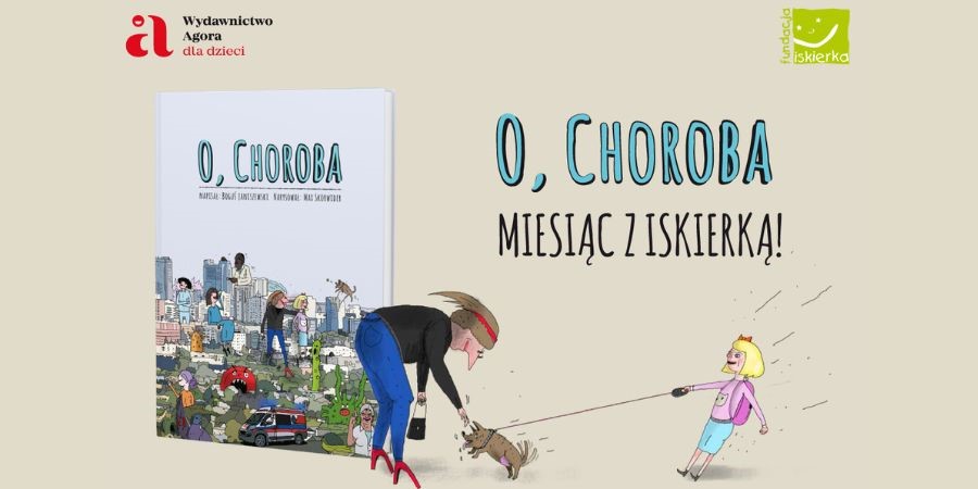 Na kremowym tle po lewej stronie okładka książki "O, choroba". Po Prawej stronie napis O, Choroba. miesiąc z Iskierką. Pod napisem kreskówkowa dziewczynka trzymająca na smyczy psa, do którego pochyla się kobieta.